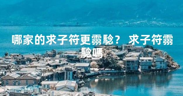 哪家的求子符更霛騐？ 求子符霛騐嗎